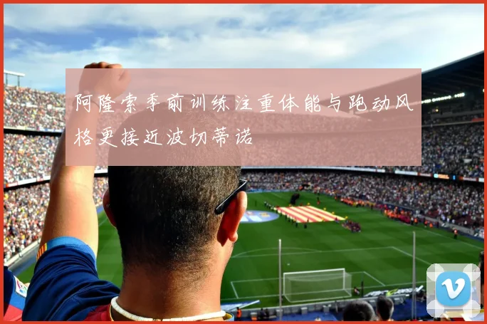 阿隆索季前训练注重体能与跑动风格更接近波切蒂诺