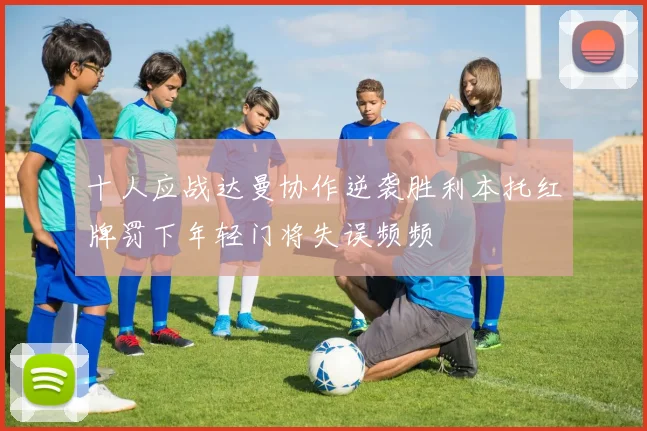 十人应战达曼协作逆袭胜利本托红牌罚下年轻门将失误频频
