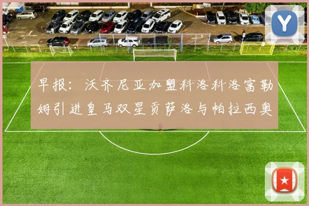 早报：沃齐尼亚加盟科洛科洛富勒姆引进皇马双星贡萨洛与帕拉西奥斯